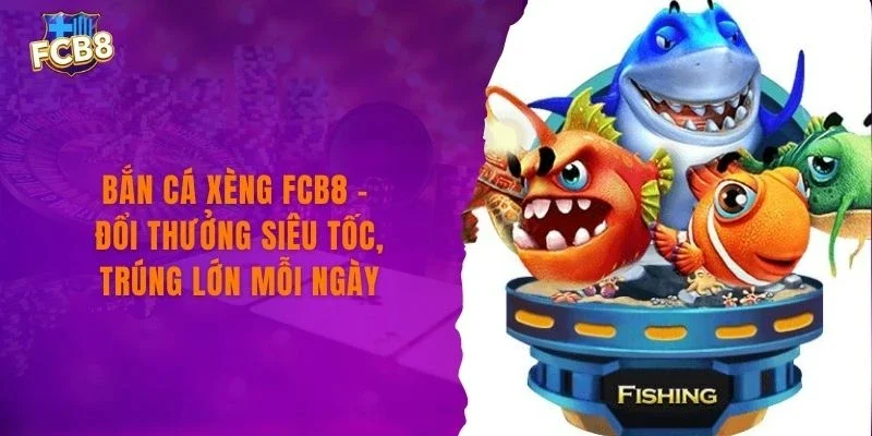 Bắn Cá Xèng FCB8 - Đổi Thưởng Siêu Tốc, Trúng Lớn Mỗi Ngày