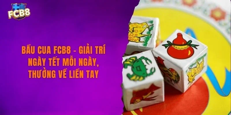 Bầu Cua FCB8 – Giải Trí Ngày Tết Mỗi Ngày Thưởng Về Liền Tay
