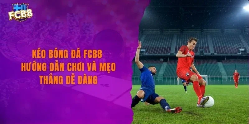 Kéo Bóng Đá FCB8 Hướng Dẫn Chơi Và Mẹo Thắng Dễ Dàng
