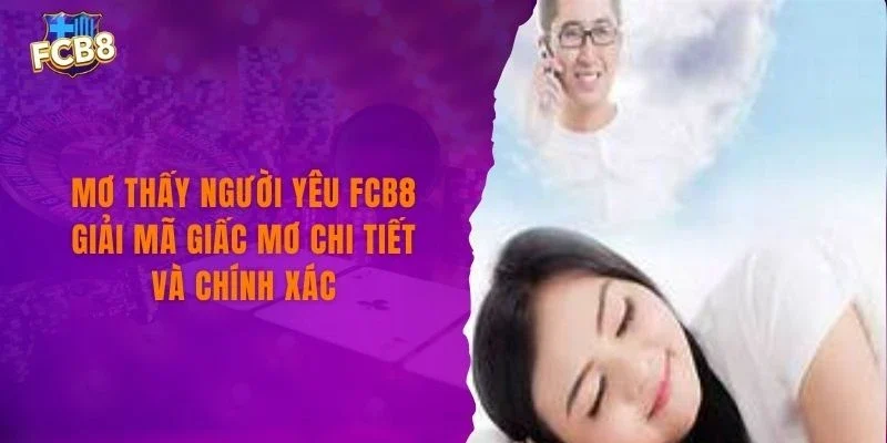 Mơ Thấy Người Yêu FCB8 Giải Mã Giấc Mơ Chi Tiết Và Chính Xác