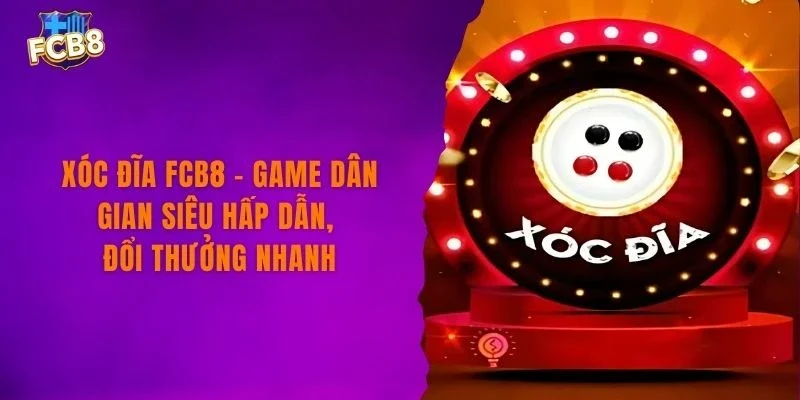 Xóc Đĩa FCB8 – Game Dân Gian Siêu Hấp Dẫn, Đổi Thưởng Nhanh